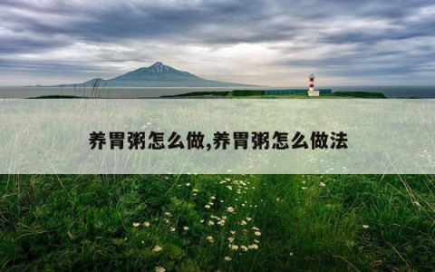 养胃粥怎么做,养胃粥怎么做法