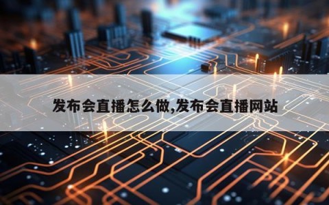 发布会直播怎么做,发布会直播网站