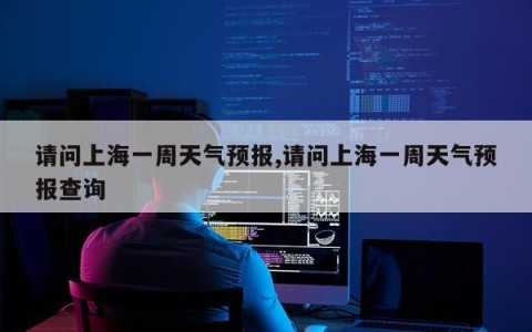 请问上海一周天气预报,请问上海一周天气预报查询