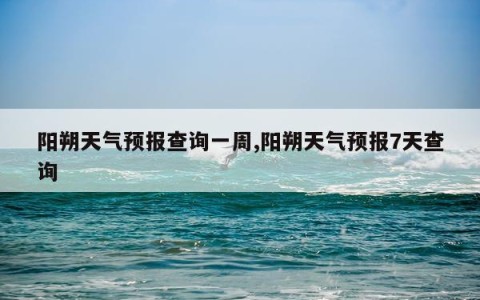 阳朔天气预报查询一周,阳朔天气预报7天查询