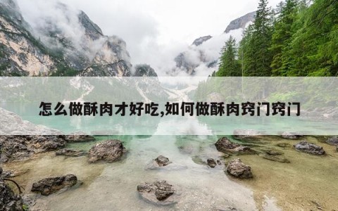 怎么做酥肉才好吃,如何做酥肉窍门窍门