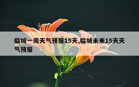临城一周天气预报15天,临城未来15天天气预报