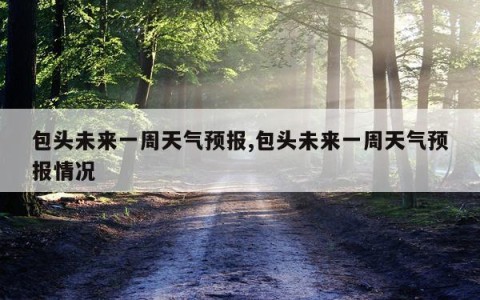 包头未来一周天气预报,包头未来一周天气预报情况
