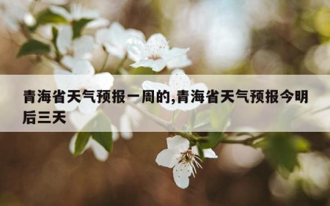 青海省天气预报一周的,青海省天气预报今明后三天