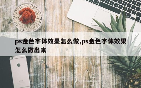 ps金色字体效果怎么做,ps金色字体效果怎么做出来