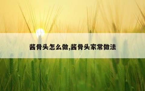 酱骨头怎么做,酱骨头家常做法