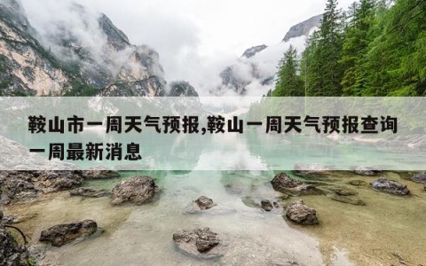 鞍山市一周天气预报,鞍山一周天气预报查询一周最新消息