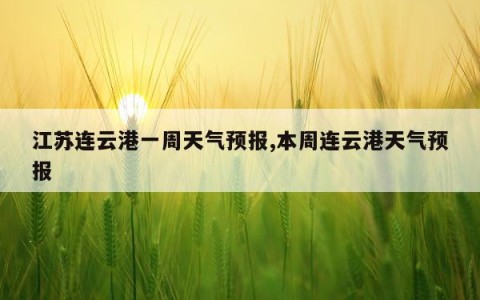 江苏连云港一周天气预报,本周连云港天气预报