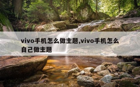 vivo手机怎么做主题,vivo手机怎么自己做主题
