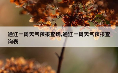 通辽一周天气预报查询,通辽一周天气预报查询表