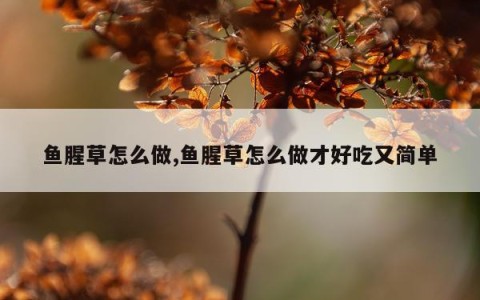 鱼腥草怎么做,鱼腥草怎么做才好吃又简单