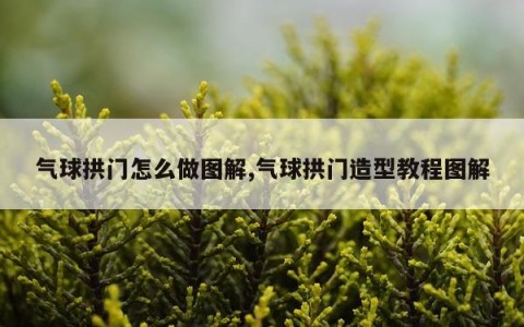 气球拱门怎么做图解,气球拱门造型教程图解