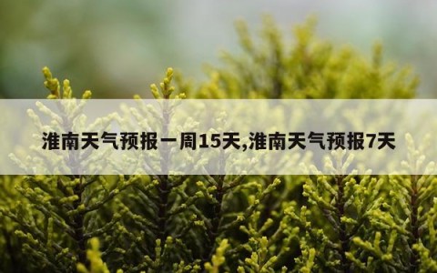 淮南天气预报一周15天,淮南天气预报7天