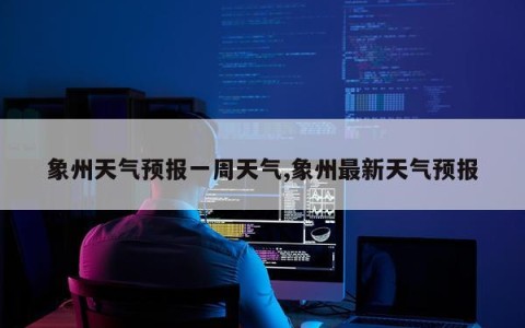 象州天气预报一周天气,象州最新天气预报