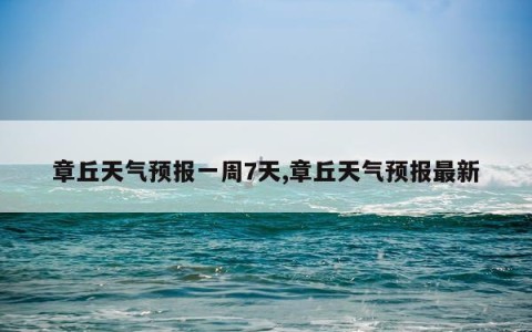 章丘天气预报一周7天,章丘天气预报最新