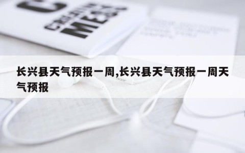 长兴县天气预报一周,长兴县天气预报一周天气预报