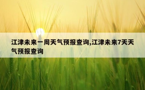 江津未来一周天气预报查询,江津未来7天天气预报查询