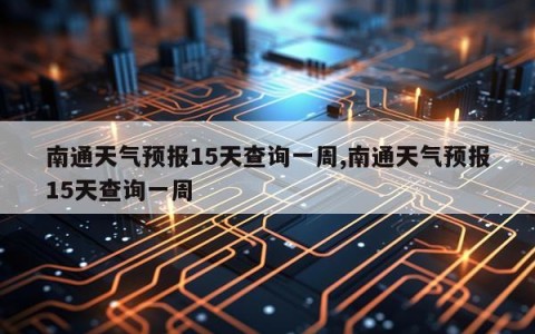 南通天气预报15天查询一周,南通天气预报15天查询一周