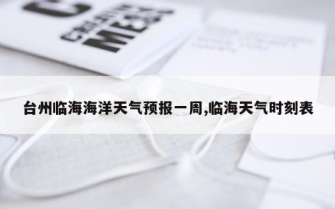 台州临海海洋天气预报一周,临海天气时刻表