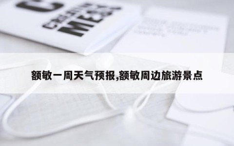 额敏一周天气预报,额敏周边旅游景点