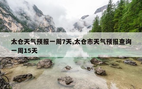 太仓天气预报一周7天,太仓市天气预报查询一周15天