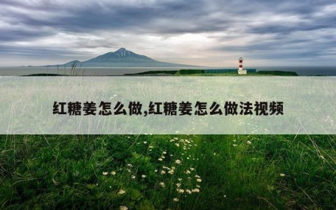 红糖姜怎么做,红糖姜怎么做法视频