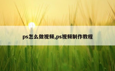 ps怎么做视频,ps视频制作教程