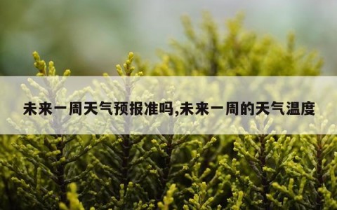 未来一周天气预报准吗,未来一周的天气温度