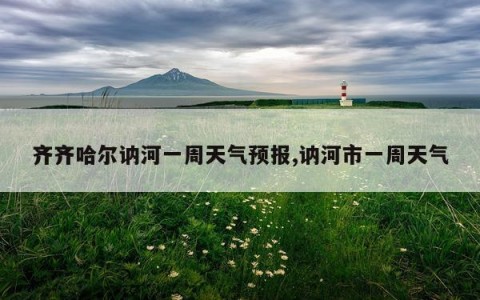 齐齐哈尔讷河一周天气预报,讷河市一周天气