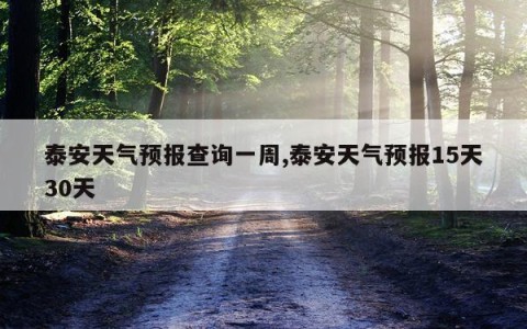 泰安天气预报查询一周,泰安天气预报15天30天