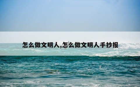 怎么做文明人,怎么做文明人手抄报