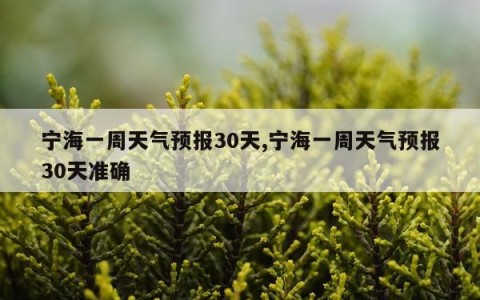 宁海一周天气预报30天,宁海一周天气预报30天准确