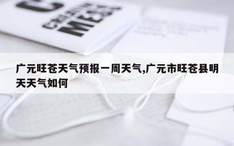 广元旺苍天气预报一周天气,广元市旺苍县明天天气如何