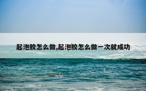 起泡胶怎么做,起泡胶怎么做一次就成功