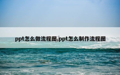 ppt怎么做流程图,ppt怎么制作流程图