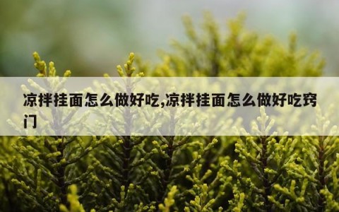 凉拌挂面怎么做好吃,凉拌挂面怎么做好吃窍门