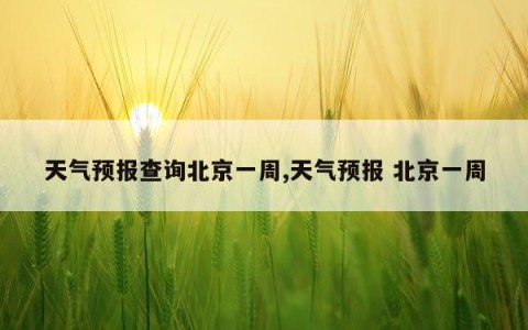 天气预报查询北京一周,天气预报 北京一周