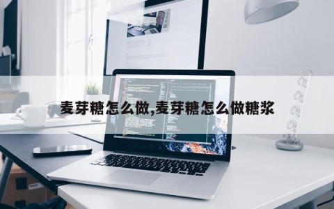 麦芽糖怎么做,麦芽糖怎么做糖浆