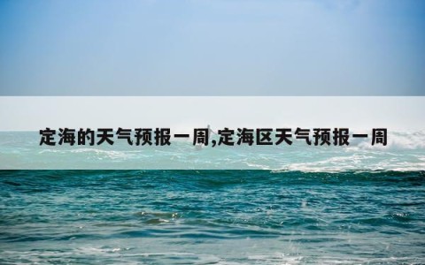定海的天气预报一周,定海区天气预报一周