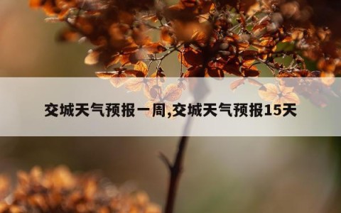 交城天气预报一周,交城天气预报15天