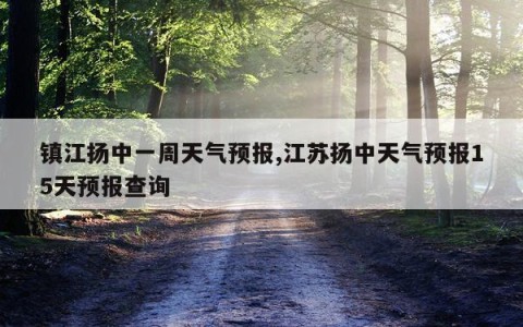 镇江扬中一周天气预报,江苏扬中天气预报15天预报查询