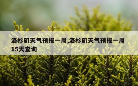 洛杉矶天气预报一周,洛杉矶天气预报一周 15天查询