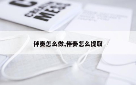 伴奏怎么做,伴奏怎么提取