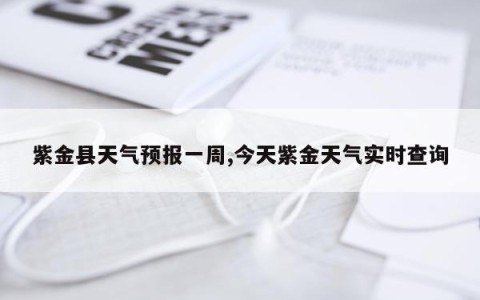 紫金县天气预报一周,今天紫金天气实时查询
