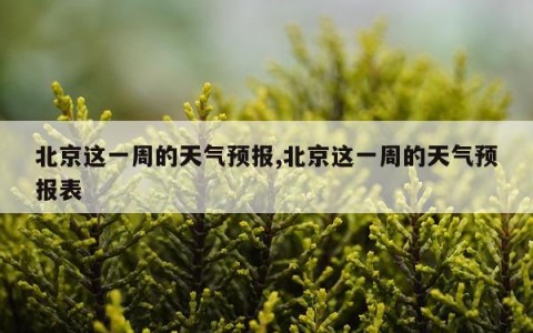 北京这一周的天气预报,北京这一周的天气预报表