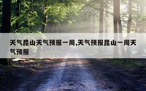 天气昆山天气预报一周,天气预报昆山一周天气预报