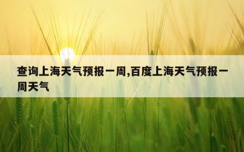 查询上海天气预报一周,百度上海天气预报一周天气