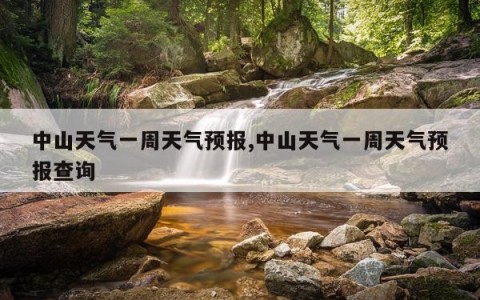 中山天气一周天气预报,中山天气一周天气预报查询