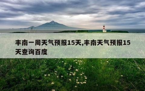 丰南一周天气预报15天,丰南天气预报15天查询百度