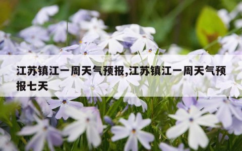 江苏镇江一周天气预报,江苏镇江一周天气预报七天